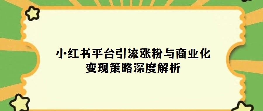 小紅書平臺引流漲粉與商業化變現策略深度解析