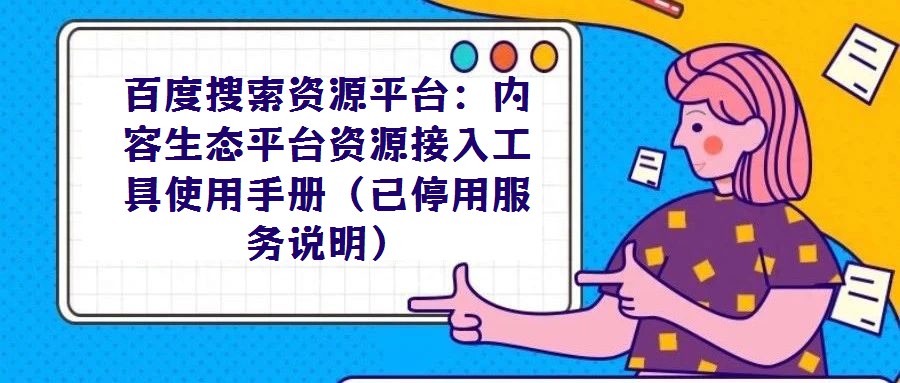百度搜索資源平臺:內(nèi)容生態(tài)平臺資源接入工具使用手冊(已停用服務(wù)說明)