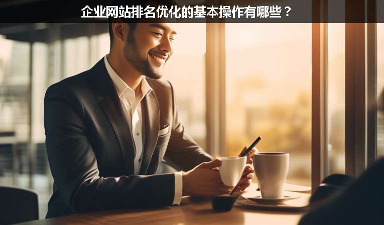 企業(yè)網(wǎng)站排名優(yōu)化的基本操作有哪些？